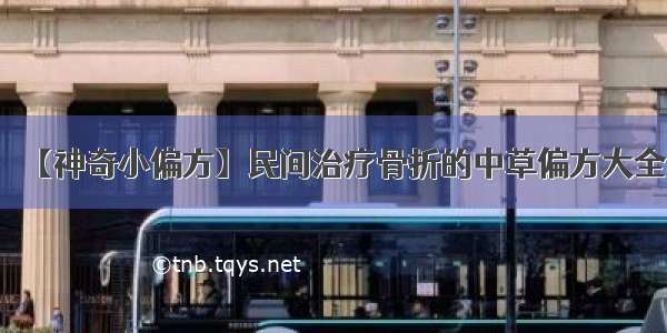 【神奇小偏方】民间治疗骨折的中草偏方大全