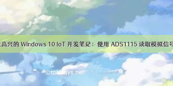 张高兴的 Windows 10 IoT 开发笔记：使用 ADS1115 读取模拟信号