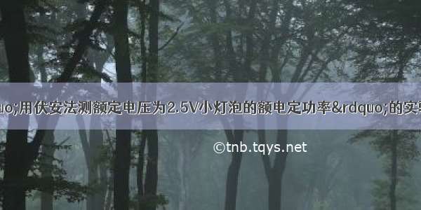 某同学在进行“用伏安法测额定电压为2.5V小灯泡的额电定功率”的实验时 发现电流表已