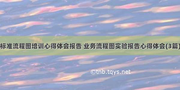 标准流程图培训心得体会报告 业务流程图实验报告心得体会(3篇)