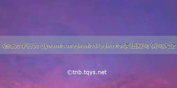 动态力学行为 dynamic mechanical behavior英语短句 例句大全