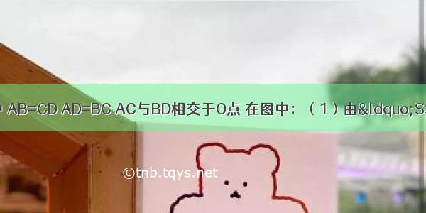 如图 四边形ABCD中 AB=CD AD=BC AC与BD相交于O点 在图中：（1）由“SSS”可判定