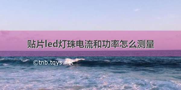 贴片led灯珠电流和功率怎么测量