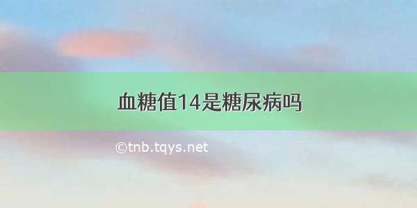 血糖值14是糖尿病吗