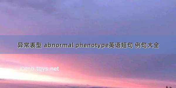 异常表型 abnormal phenotype英语短句 例句大全