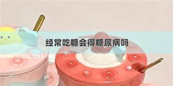 经常吃糖会得糖尿病吗