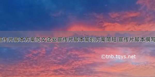 企业宣传片脚本方案范文企业宣传片脚本策划方案简短 宣传片脚本撰写(8篇)