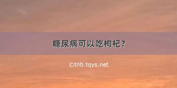 糖尿病可以吃枸杞？