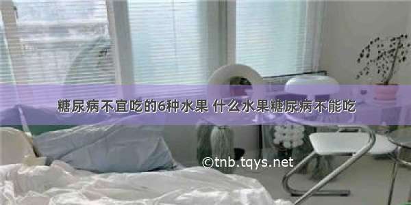 糖尿病不宜吃的6种水果 什么水果糖尿病不能吃