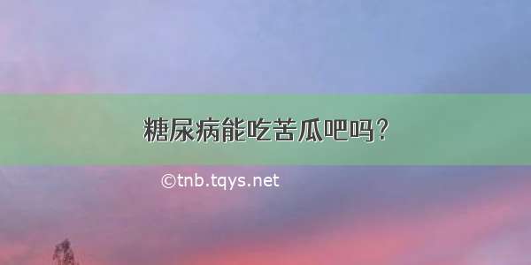 糖尿病能吃苦瓜吧吗？