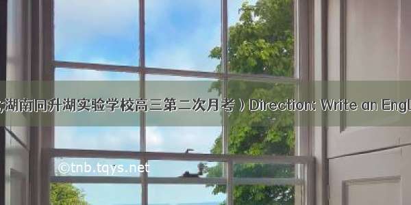 8（·湖南同升湖实验学校高三第二次月考）Direction: Write an English compo