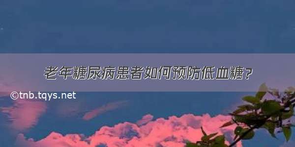 老年糖尿病患者如何预防低血糖？