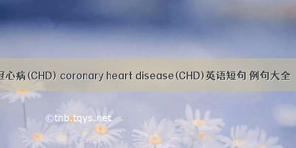 冠心病(CHD) coronary heart disease(CHD)英语短句 例句大全