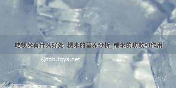 吃粳米有什么好处_粳米的营养分析_粳米的功效和作用