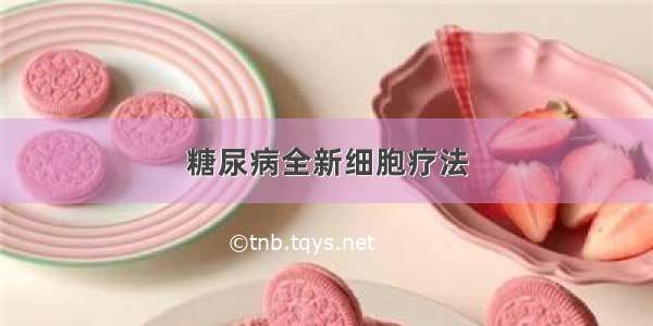 糖尿病全新细胞疗法