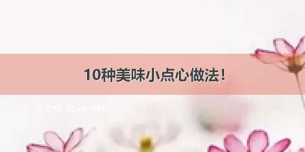 10种美味小点心做法！