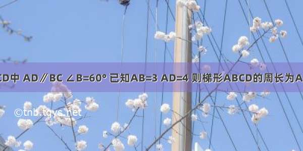 如图 等腰梯形ABCD中 AD∥BC ∠B=60° 已知AB=3 AD=4 则梯形ABCD的周长为A.17B.14C.11D.10