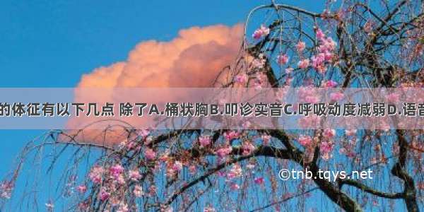 肺气肿有关的体征有以下几点 除了A.桶状胸B.叩诊实音C.呼吸动度减弱D.语音共振减弱E.