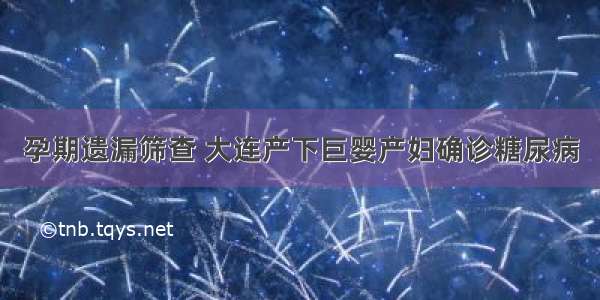 孕期遗漏筛查 大连产下巨婴产妇确诊糖尿病