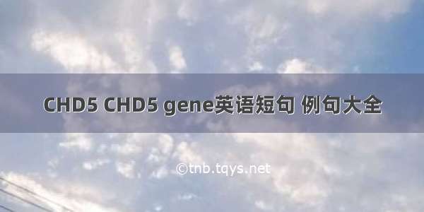 CHD5 CHD5 gene英语短句 例句大全