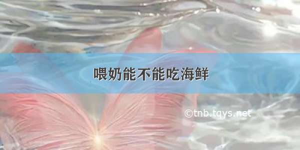 喂奶能不能吃海鲜