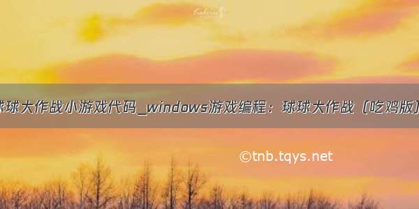 java球球大作战小游戏代码_windows游戏编程：球球大作战（吃鸡版）源码