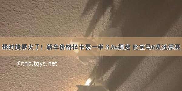 保时捷要火了！新车价格仅卡宴一半 3.5s提速 比宝马6系还漂亮