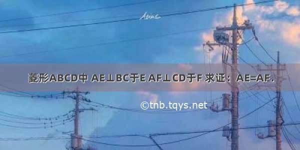 菱形ABCD中 AE⊥BC于E AF⊥CD于F 求证：AE=AF．