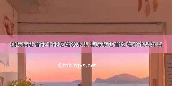 糖尿病患者能不能吃莲雾水果 糖尿病患者吃莲雾水果好吗