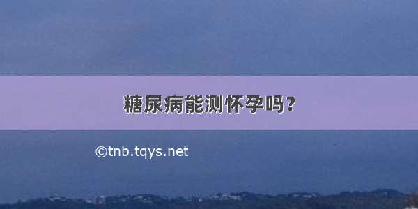 糖尿病能测怀孕吗？