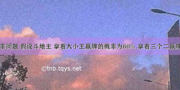 打牌中的概率问题 假设斗地主 拿着大小王赢牌的概率为60%.拿着三个二赢牌的概率也为