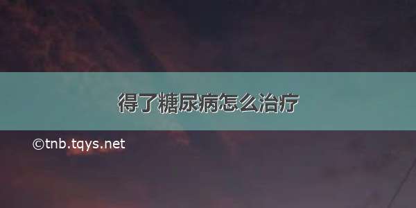 得了糖尿病怎么治疗