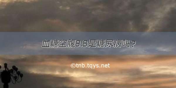 血糖空腹9.8是糖尿病吗？