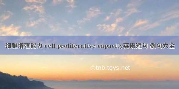 细胞增殖能力 cell proliferative capacity英语短句 例句大全