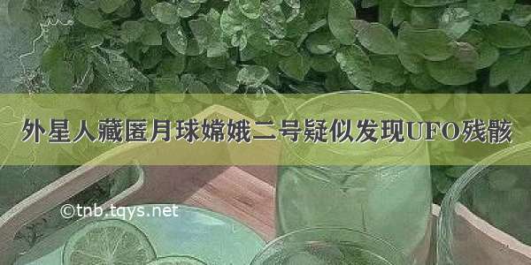 外星人藏匿月球嫦娥二号疑似发现UFO残骸