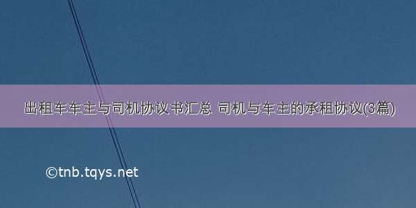 出租车车主与司机协议书汇总 司机与车主的承租协议(3篇)