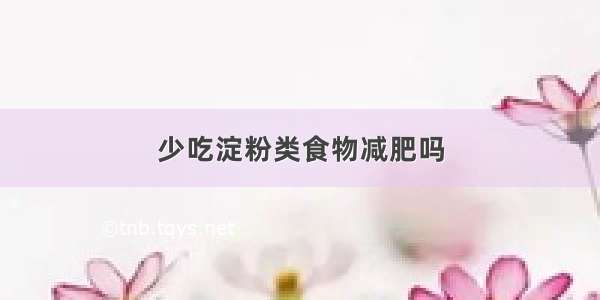 少吃淀粉类食物减肥吗