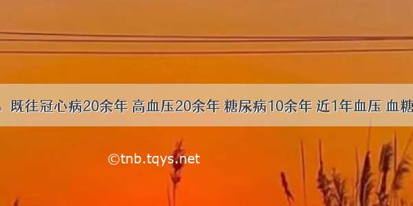 老年男性。既往冠心病20余年 高血压20余年 糖尿病10余年 近1年血压 血糖控制良好