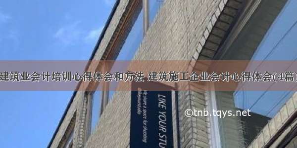 建筑业会计培训心得体会和方法 建筑施工企业会计心得体会(4篇)