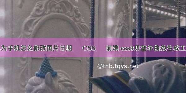 华为手机怎么修改图片日期 – CSS – 前端 css3贝塞尔曲线生成工具