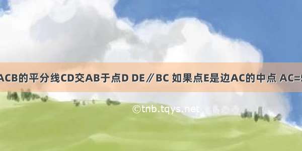 已知△ABC ∠ACB的平分线CD交AB于点D DE∥BC 如果点E是边AC的中点 AC=5cm 求DE的长．