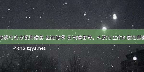 按()分类 债券可分为政府债券 金融债券 公司债券等。A.发行主体B.偿还期限C.债券持