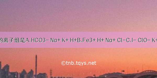 无色透明溶液中能大量共存的离子组是A.HCO3- Na+ K+ H+B.Fe3+ H+ Na+ Cl-C.I- ClO- K+ H+D.Na+ Cl- NO3- CO