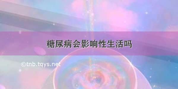 糖尿病会影响性生活吗