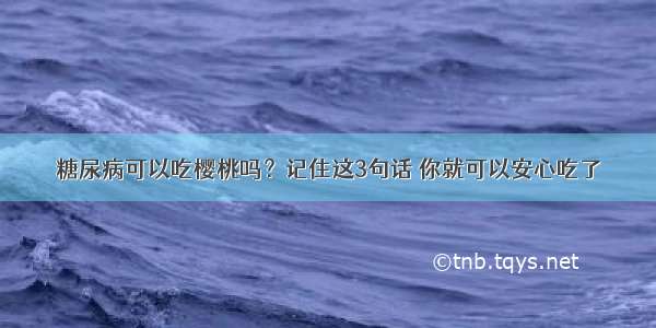 糖尿病可以吃樱桃吗？记住这3句话 你就可以安心吃了