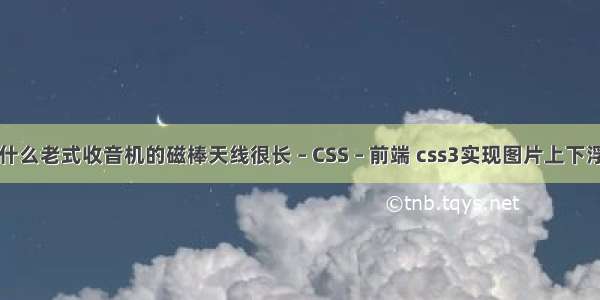 为什么老式收音机的磁棒天线很长 – CSS – 前端 css3实现图片上下浮动