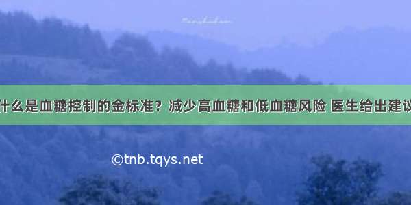 什么是血糖控制的金标准？减少高血糖和低血糖风险 医生给出建议