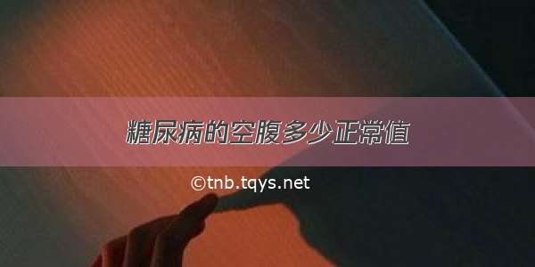 糖尿病的空腹多少正常值