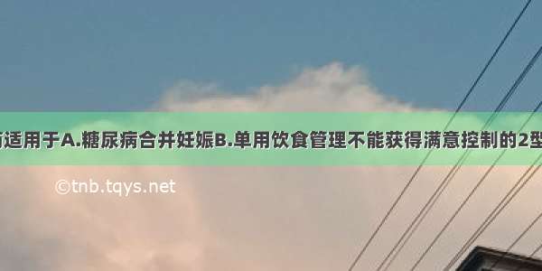 磺脲类降糖药适用于A.糖尿病合并妊娠B.单用饮食管理不能获得满意控制的2型糖尿病病人C