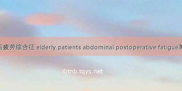 老年患者腹部术后疲劳综合征 elderly patients abdominal postoperative fatigue英语短句 例句大全